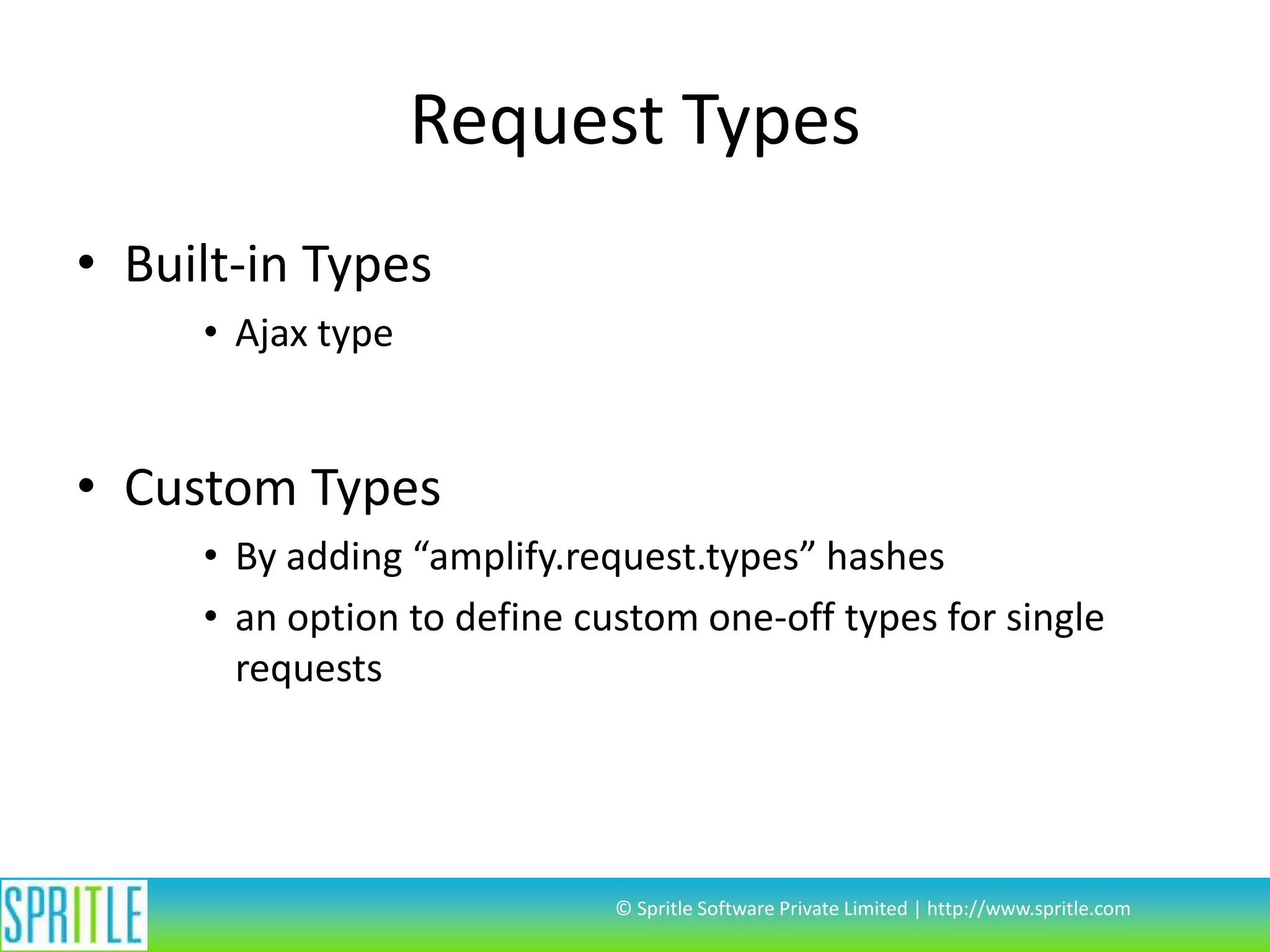 Request Types
• Built-in Types
• Ajax type

• Custom Types
• By adding “amplify.request.types” hashes
• an option to define custom one-off types for single
requests

© Spritle Software Private Limited | http://www.spritle.com

 