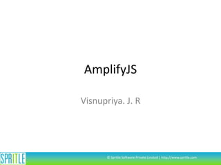 AmplifyJS
Visnupriya. J. R

© Spritle Software Private Limited | http://www.spritle.com

 