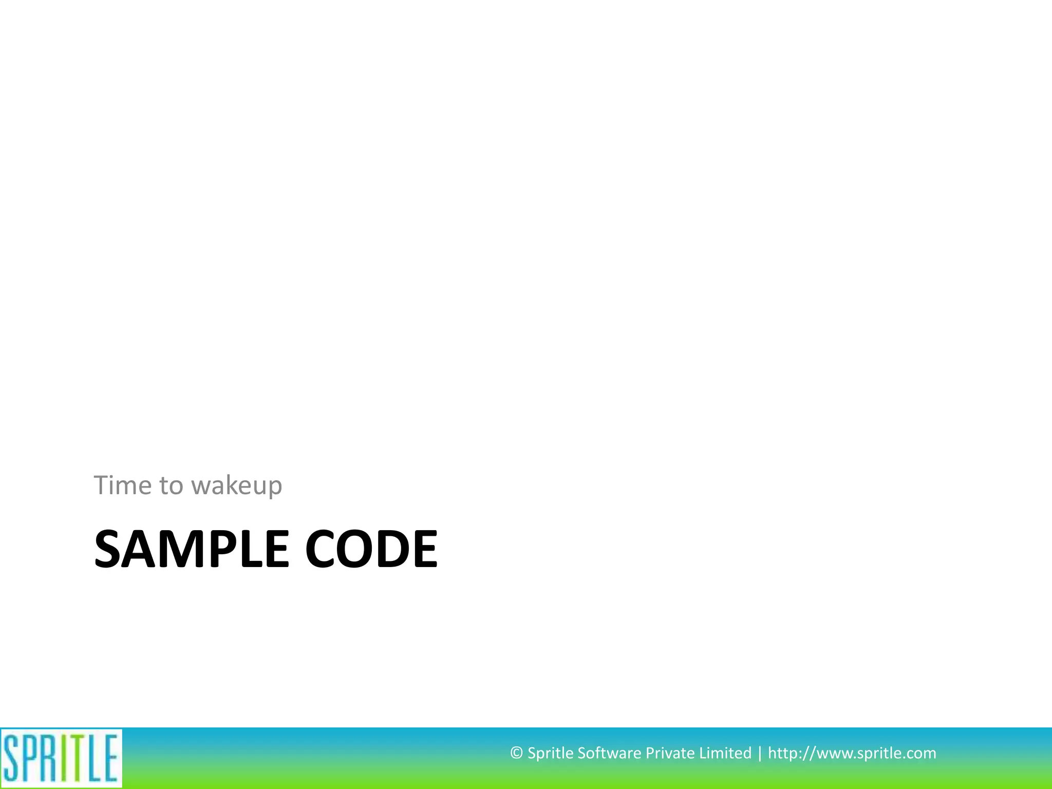 SAMPLE CODE
Time to wakeup
© Spritle Software Private Limited | http://www.spritle.com
 