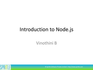 Introduction to Node.js
Vinothini B

© Spritle Software Private Limited | http://www.spritle.com

 
