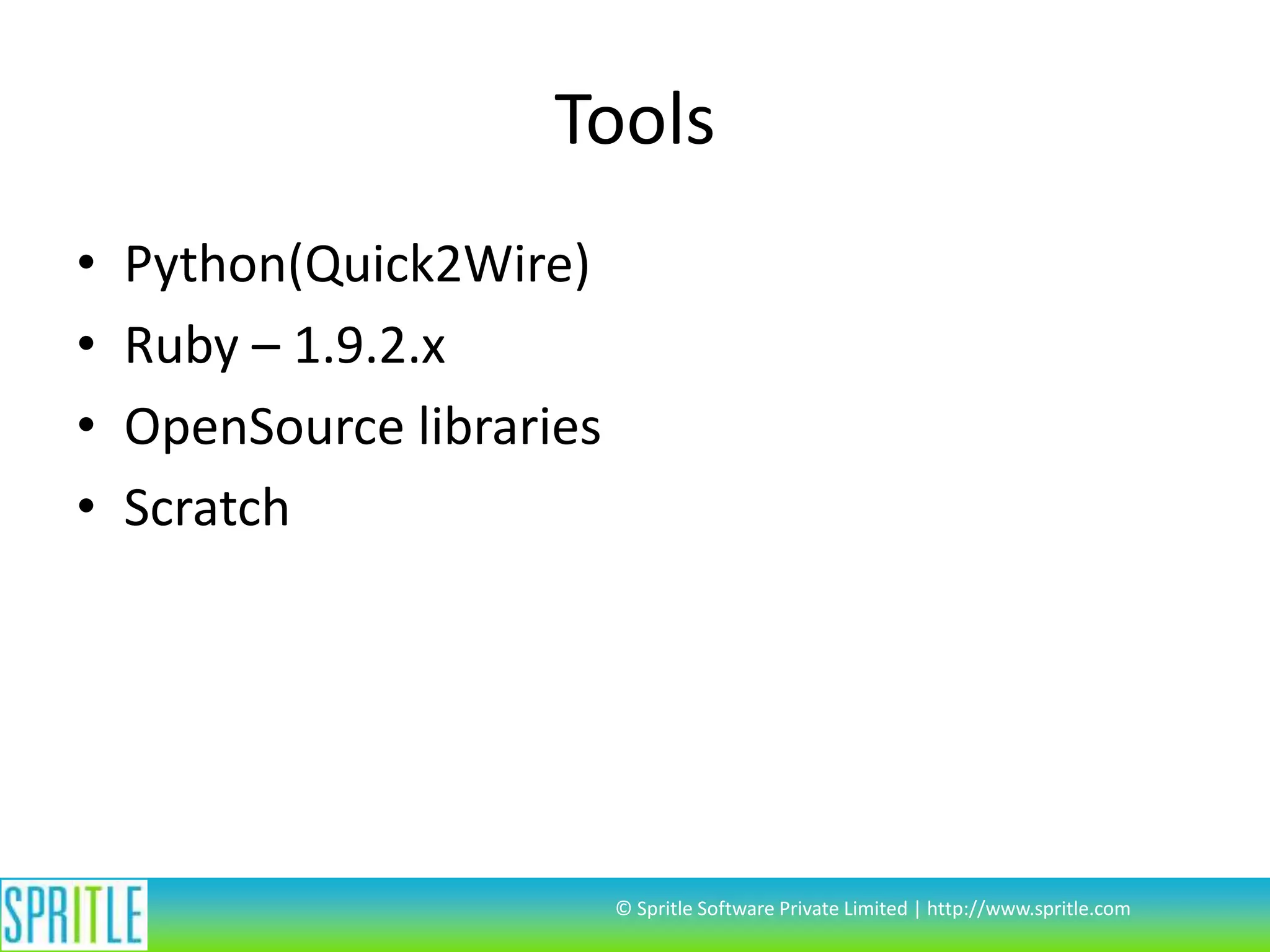 Tools • • • • Python(Quick2Wire) Ruby – 1.9.2.x OpenSource libraries Scratch © Spritle Software Private Limited | http://www.spritle.com 