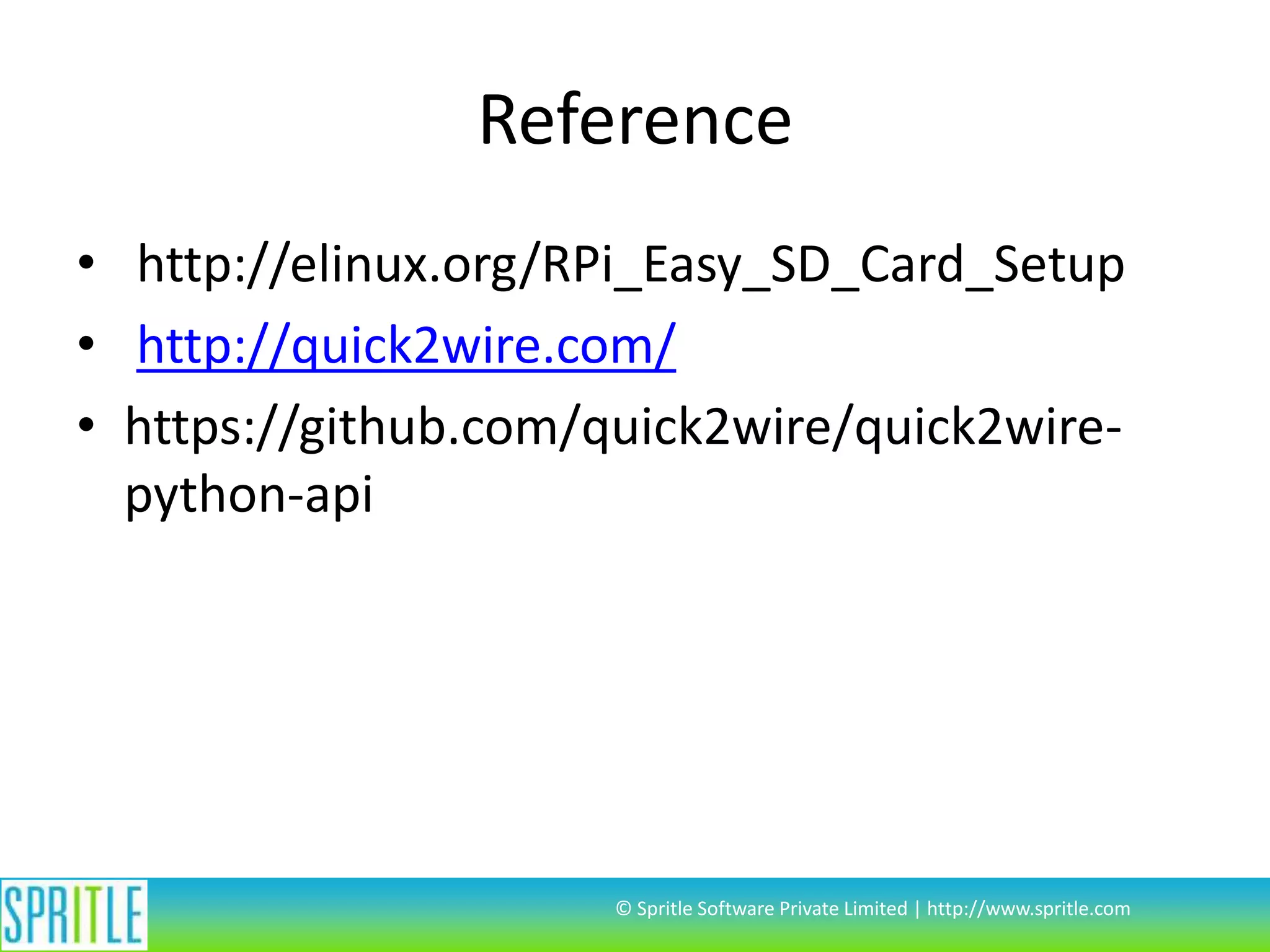 Reference • http://elinux.org/RPi_Easy_SD_Card_Setup • http://quick2wire.com/ • https://github.com/quick2wire/quick2wirepython-api © Spritle Software Private Limited | http://www.spritle.com 