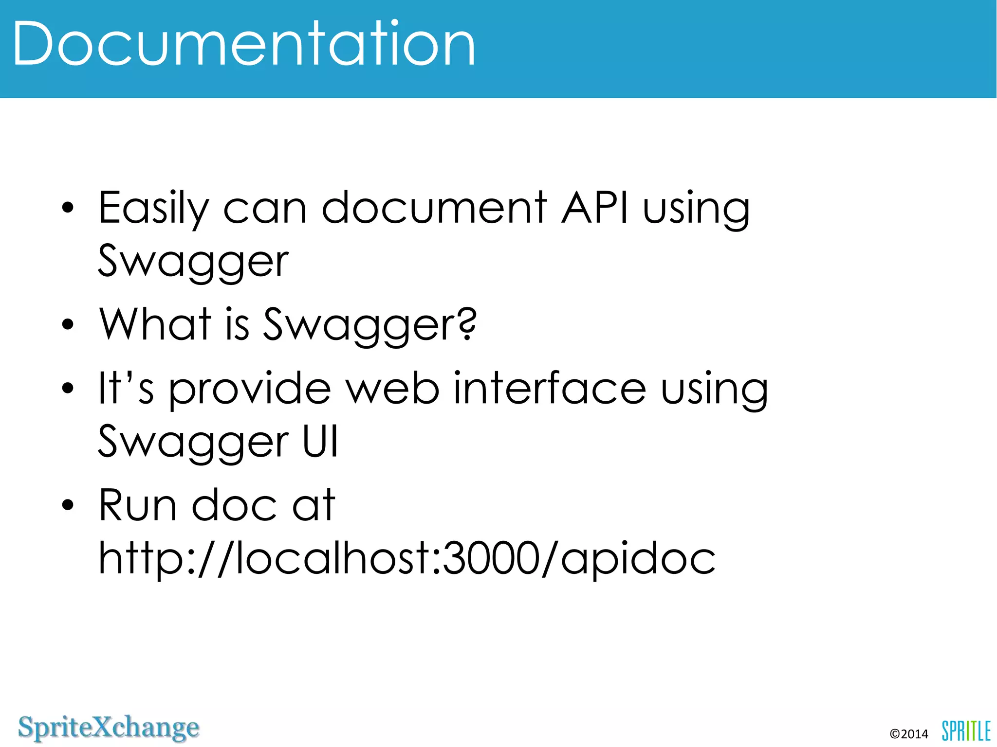•Easily can document API using Swagger 
•What is Swagger? 
•It’s provide web interface using 
Swagger UI 
•Run doc at 
http://localhost:3000/apidoc 
©2014 
Documentation 
 