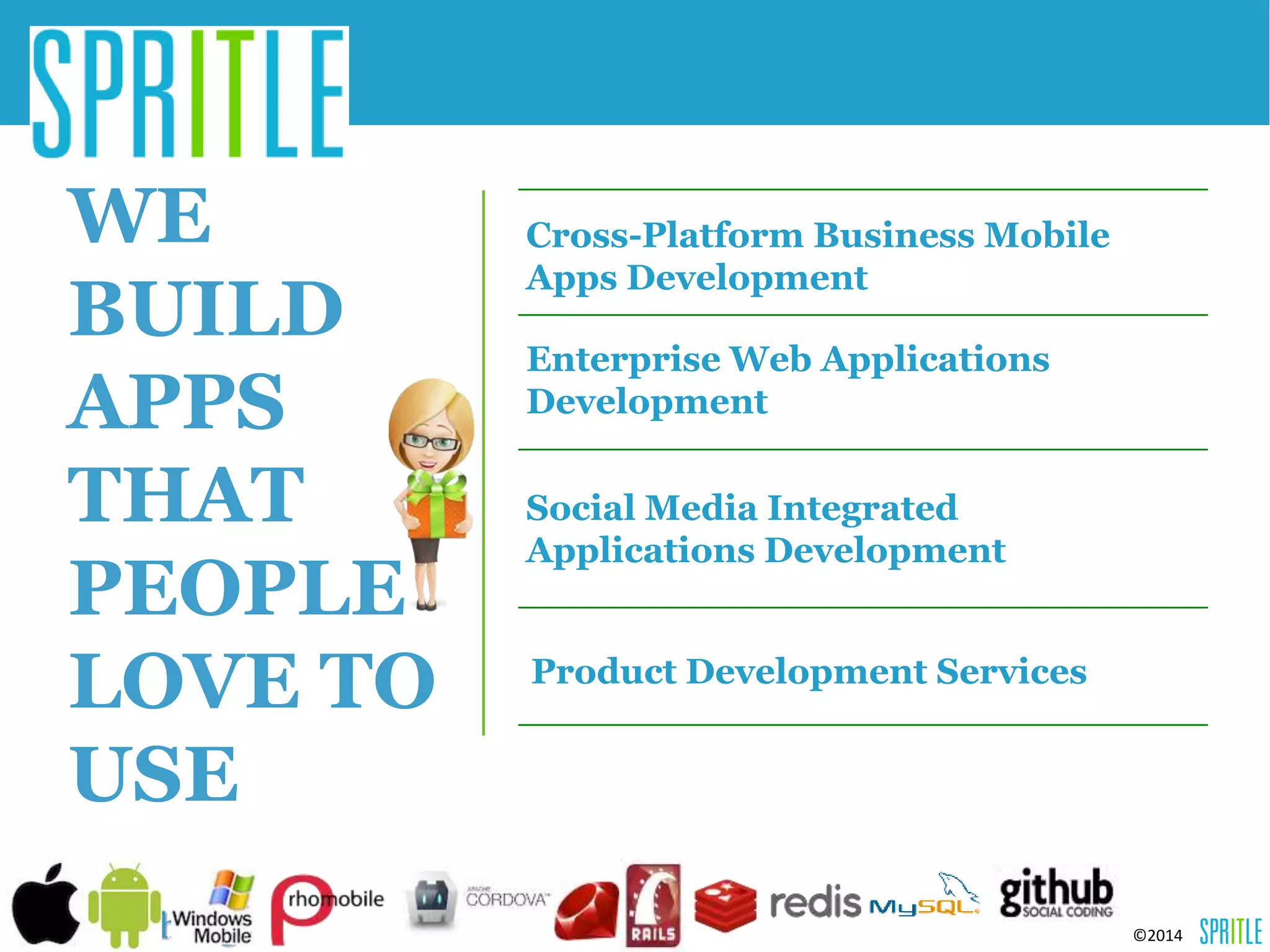 ©2014 
WE 
BUILD 
APPS 
THAT 
PEOPLE 
LOVE TO 
USE 
Cross-Platform Business Mobile 
Apps Development 
Enterprise Web Applications 
Development 
Social Media Integrated 
Applications Development 
Product Development Services 
