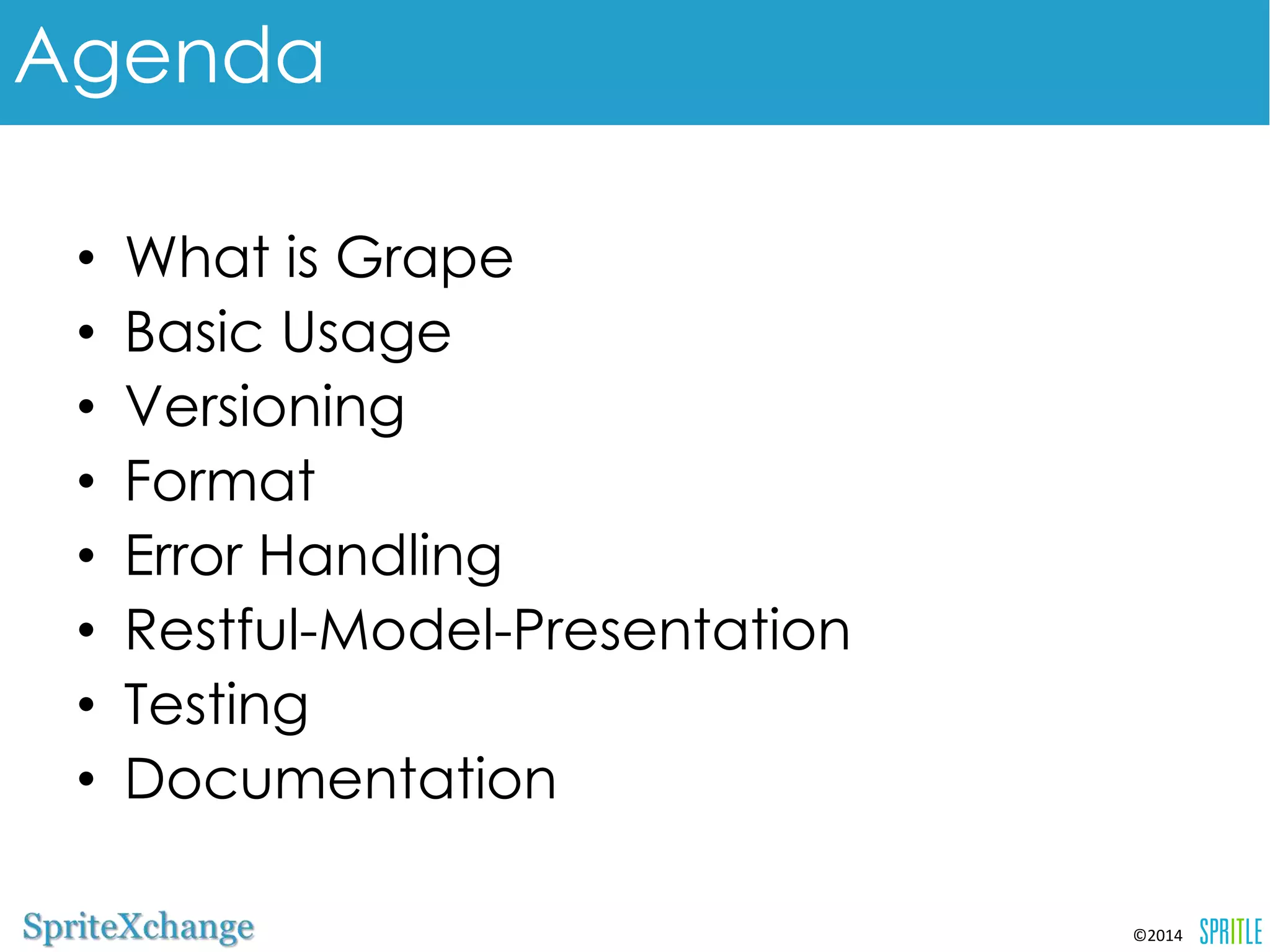 ©2014 
Agenda 
•What is Grape 
•Basic Usage 
•Versioning 
•Format 
•Error Handling 
•Restful-Model-Presentation 
•Testing 
•Documentation 
 