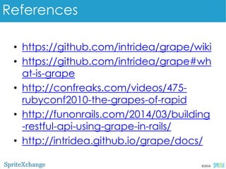 References 
•https://github.com/intridea/grape/wiki 
•https://github.com/intridea/grape#wh 
at-is-grape 
•http://confreaks.com/videos/475- 
rubyconf2010-the-grapes-of-rapid 
•http://funonrails.com/2014/03/building-restful- 
©2014 
api-using-grape-in-rails/ 
•http://intridea.github.io/grape/docs/ 
 