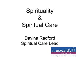 Spirituality
&
Spiritual Care
Davina Radford
Spiritual Care Lead
 