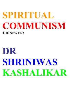 SPIRITUAL
COMMUNISM
THE NEW ERA
DR
SHRINIWAS
KASHALIKAR
 