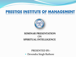 PRESENTED BY:-
 Devendra Singh Rathore
SEMINAR PRESENTATION
ON
SPIRITUAL INTELLIGENCE
 