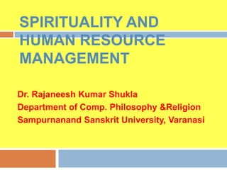 SPIRITUALITY AND
HUMAN RESOURCE
MANAGEMENT

Dr. Rajaneesh Kumar Shukla
Department of Comp. Philosophy &Religion
Sampurnanand Sanskrit University, Varanasi
 