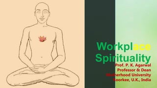 z
Prof. P. K. Agarwal
Professor & Dean
Motherhood University
Roorkee, U.K., India
1
Workplace
Spirituality
 
