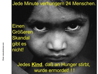 Jede Minute verhungern 24 Menschen. Einen Größeren Skandal gibt es nicht! Photo: www.photocase.com Jedes  Kind , daß an Hunger stirbt,  wurde ermordet! ! ! 