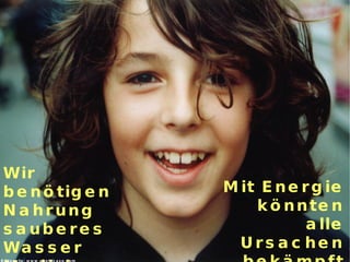 Wir benötigen Nahrung sauberes Wasser Medizin + Wissen Bildquelle: www.photocase.com Mit Energie könnten alle Ursachen bekämpft werden! 