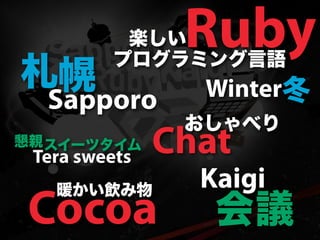 Ruby
 Sapporo        Winter

Tera sweets   Chat
                Kaigi
Cocoa
 