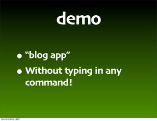 demo
                • “blog app”
                • Without typing in any
                 command!


2010   12   4
 