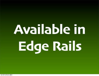 Available in
                Edge Rails
2010   12   4
 