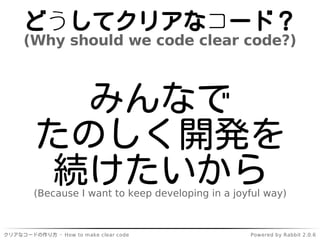 どうしてクリアなコード？
         (Why should we code clear code?)



           みんなで
         たのしく開発を
          続けたいから
        (Becau...