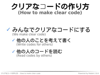 クリアなコードの作り方
                  (How to make clear code)


    ✓ みんなでクリアなコードにする
          (We make clear code)

         ✓ 他...
