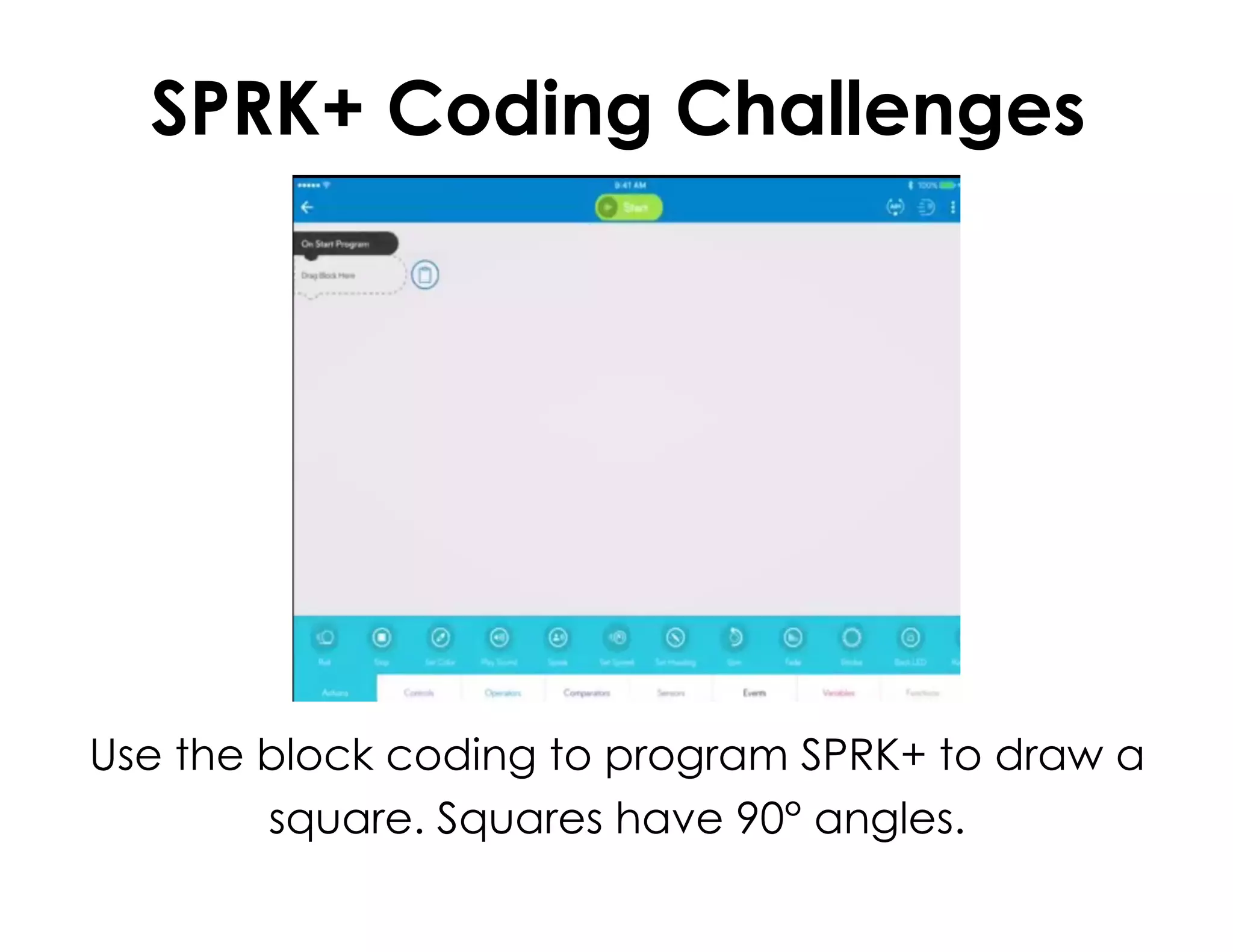 SPRK+ Coding Challenges
Use the block coding to program SPRK+ to draw a
square. Squares have 90° angles.