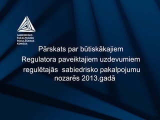 Pārskats par būtiskākajiem
Regulatora paveiktajiem uzdevumiem
regulētajās sabiedrisko pakalpojumu
nozarēs 2013.gadā

 