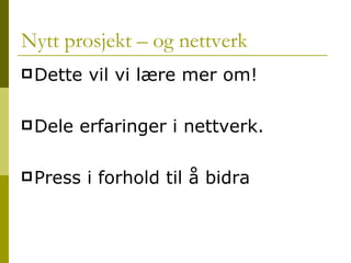 Nytt prosjekt – og nettverk Dette vil vi lære mer om! Dele erfaringer i nettverk. Press i forhold til å bidra 