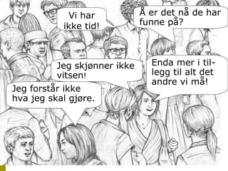 Å er det nå de har funne på? Vi har ikke tid! Enda mer i til-legg til alt det andre vi må! Jeg skjønner ikke vitsen ! Jeg forstår ikke hva jeg skal gjøre. 