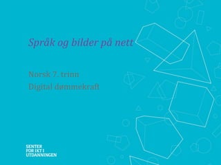 Språk og bilder på nett
Norsk 7. trinn
Digital dømmekraft

 