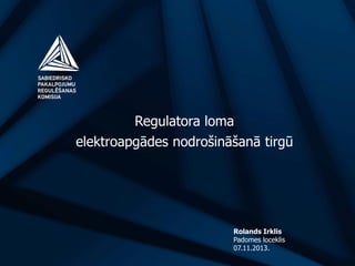 Regulatora loma
elektroapgādes nodrošināšanā tirgū

Rolands Irklis
Padomes loceklis
07.11.2013.

 