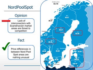 NordPoolSpot
Lack of
interconectors with
Scandinavian market
areas are threat to
competition
Opinion
Price differences in
between Nord Pool
Spot areas are
nothing unusual
Fact
 
