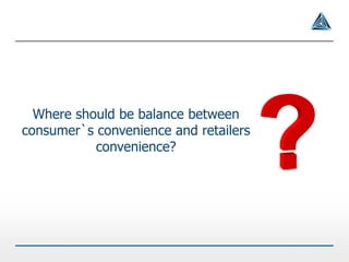 Where should be balance between
consumer`s convenience and retailers
convenience?
 