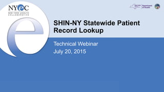 SHIN-NY Statewide Patient
Record Lookup
Technical Webinar
July 20, 2015
 