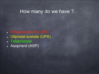 How many do we have ?..
Mifepristone (RU 486)
Ulipristal acetate (UPA)
Telapristone
Asoprisnil (ASP)
 