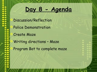 28
Day 8 - Agenda
Discussion/Reflection
Police Demonstration
Create Maze
Writing directions – Maze
Program Bot to complete maze
 