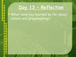 41
Day 13 – Reflection
What have you learned so far about
robots and programming?
 