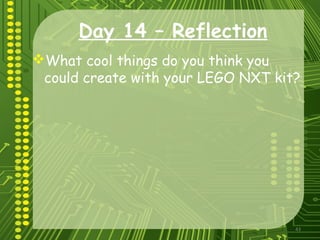 43
Day 14 – Reflection
What cool things do you think you
could create with your LEGO NXT kit?
 