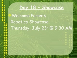 53
Day 18 – Showcase
Welcome Parents
Robotics Showcase
Thursday, July 23rd
@ 9:30 AM
 