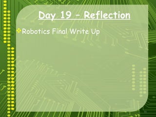 55
Day 19 – Reflection
Robotics Final Write Up
 