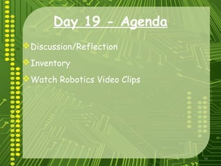 56
Day 19 - Agenda
Discussion/Reflection
Inventory
Watch Robotics Video Clips
 