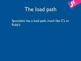 The load path
Sprockets has a load path, much like C’s or
Ruby’s
 