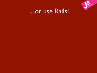 …or use Rails!
 