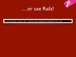 …or use Rails!

$ script/plugin install git://github.com/sstephenson/sprockets-rails.git
 