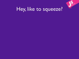 Hey, like to squeeze?
 