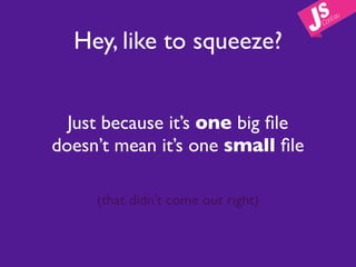 Hey, like to squeeze?


  Just because it’s one big ﬁle
doesn’t mean it’s one small ﬁle

     (that didn’t come out right)
 