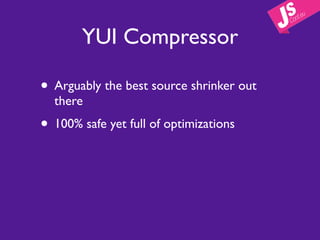 YUI Compressor

• Arguably the best source shrinker out
  there
• 100% safe yet full of optimizations
 