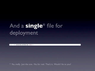 And a single* ﬁle for
deployment




* Yes, really. Just the one. No, for real. That’s it. Would I lie to you?
 