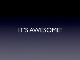 IT’S AWESOME!
 