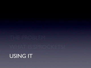 THE PROBLEM
WHAT IS SPROCKETS?
USING IT
 