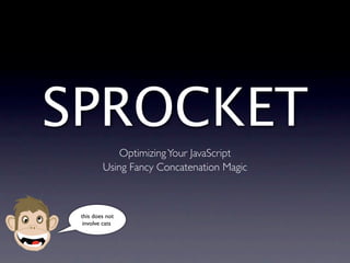 SPROCKET
             Optimizing Your JavaScript
         Using Fancy Concatenation Magic



 this does not
  involve cats
 