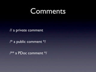 Comments

// a private comment

/* a public comment */

/** a PDoc comment */
 