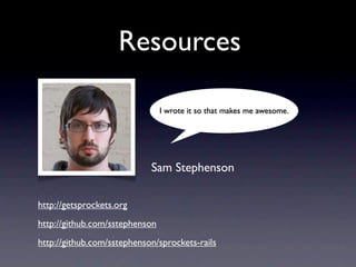 Resources

                                I wrote it so that makes me awesome.




                            Sam Stephenson

http://getsprockets.org
http://github.com/sstephenson
http://github.com/sstephenson/sprockets-rails
 